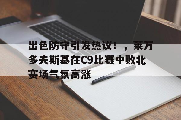  出色防守引发热议！，莱万多夫斯基在C9比赛中败北赛场气氛高涨-九游账号